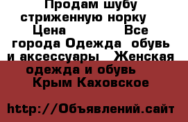 Продам шубу стриженную норку  › Цена ­ 23 000 - Все города Одежда, обувь и аксессуары » Женская одежда и обувь   . Крым,Каховское